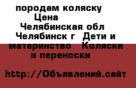 породам коляску . › Цена ­ 12 000 - Челябинская обл., Челябинск г. Дети и материнство » Коляски и переноски   